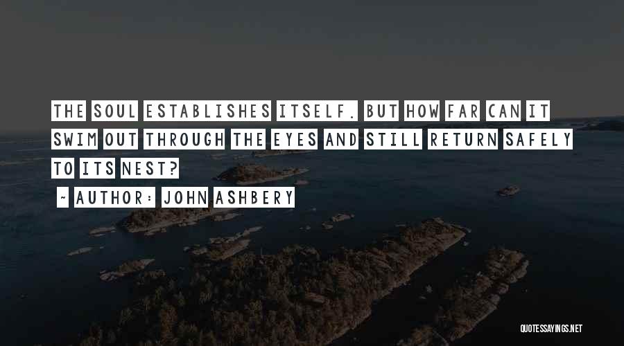 John Ashbery Quotes: The Soul Establishes Itself. But How Far Can It Swim Out Through The Eyes And Still Return Safely To Its