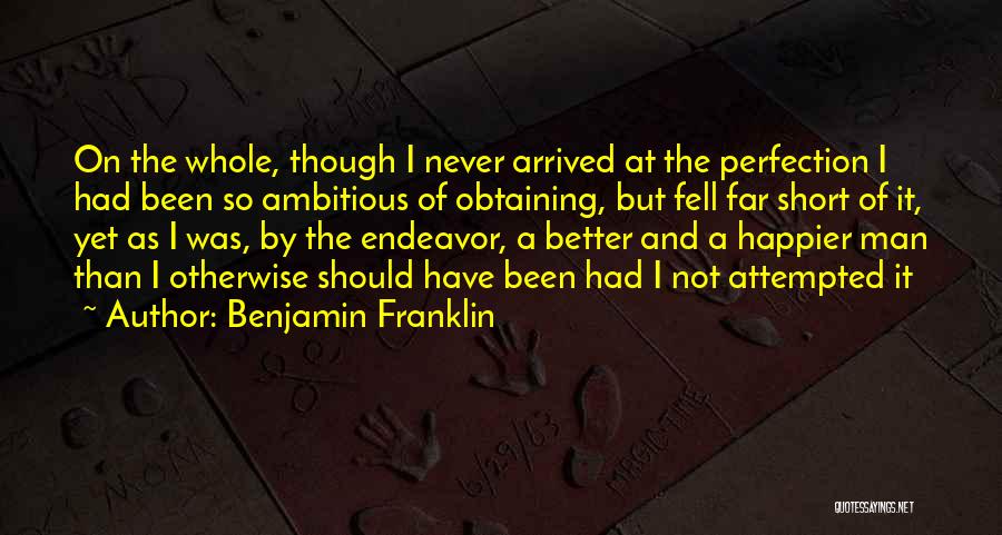 Benjamin Franklin Quotes: On The Whole, Though I Never Arrived At The Perfection I Had Been So Ambitious Of Obtaining, But Fell Far
