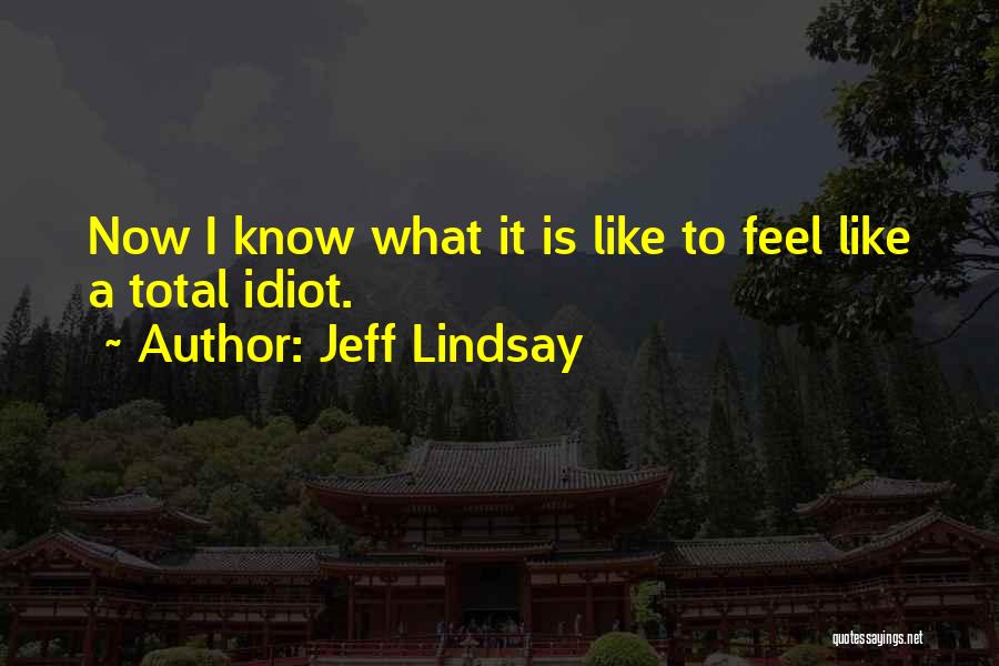 Jeff Lindsay Quotes: Now I Know What It Is Like To Feel Like A Total Idiot.