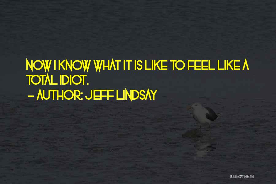 Jeff Lindsay Quotes: Now I Know What It Is Like To Feel Like A Total Idiot.