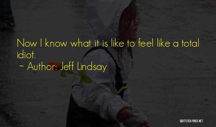 Jeff Lindsay Quotes: Now I Know What It Is Like To Feel Like A Total Idiot.