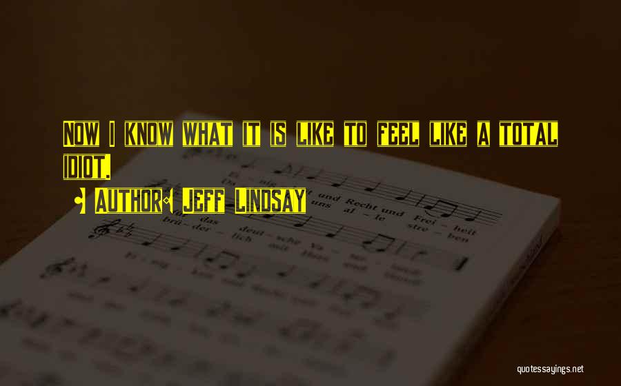 Jeff Lindsay Quotes: Now I Know What It Is Like To Feel Like A Total Idiot.