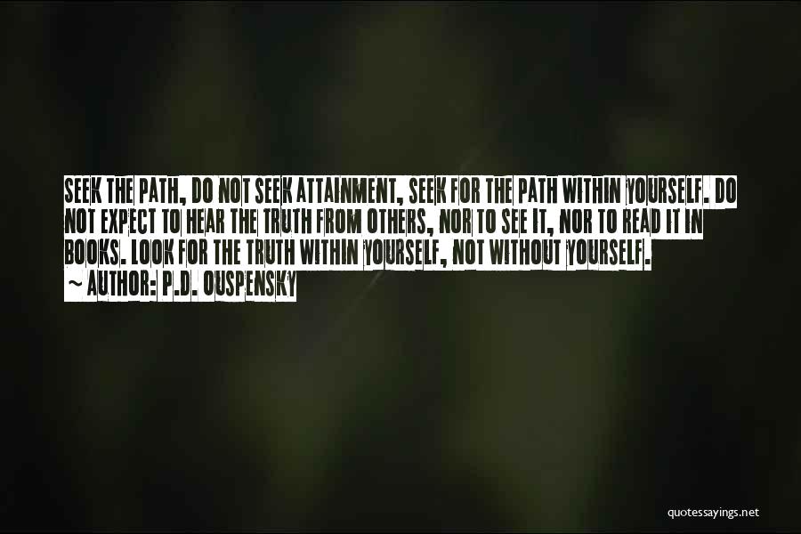P.D. Ouspensky Quotes: Seek The Path, Do Not Seek Attainment, Seek For The Path Within Yourself. Do Not Expect To Hear The Truth