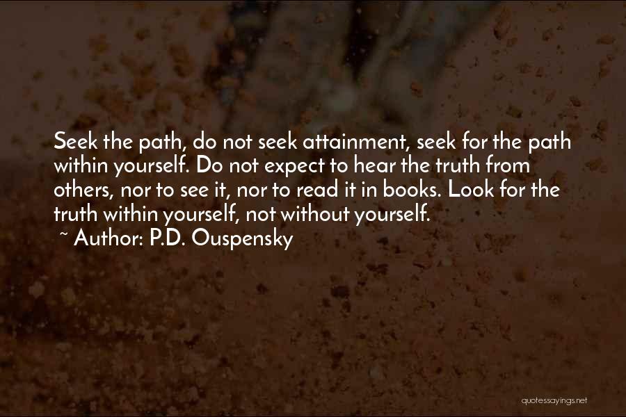 P.D. Ouspensky Quotes: Seek The Path, Do Not Seek Attainment, Seek For The Path Within Yourself. Do Not Expect To Hear The Truth