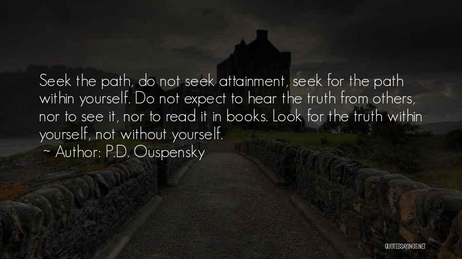 P.D. Ouspensky Quotes: Seek The Path, Do Not Seek Attainment, Seek For The Path Within Yourself. Do Not Expect To Hear The Truth
