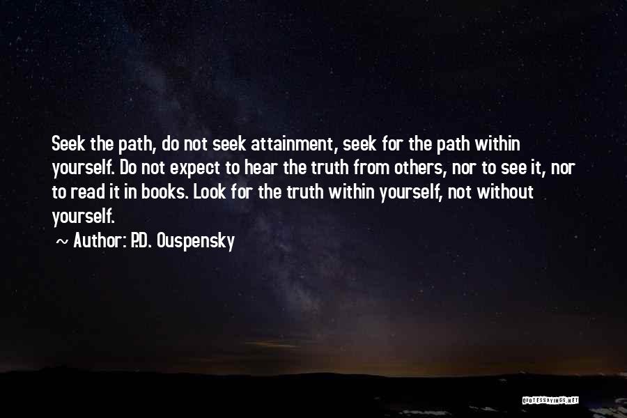 P.D. Ouspensky Quotes: Seek The Path, Do Not Seek Attainment, Seek For The Path Within Yourself. Do Not Expect To Hear The Truth
