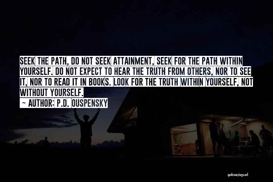 P.D. Ouspensky Quotes: Seek The Path, Do Not Seek Attainment, Seek For The Path Within Yourself. Do Not Expect To Hear The Truth