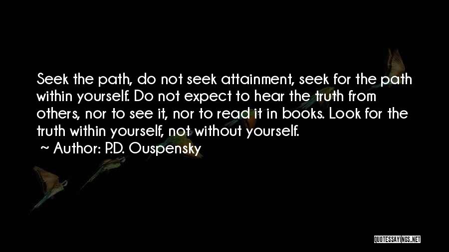 P.D. Ouspensky Quotes: Seek The Path, Do Not Seek Attainment, Seek For The Path Within Yourself. Do Not Expect To Hear The Truth