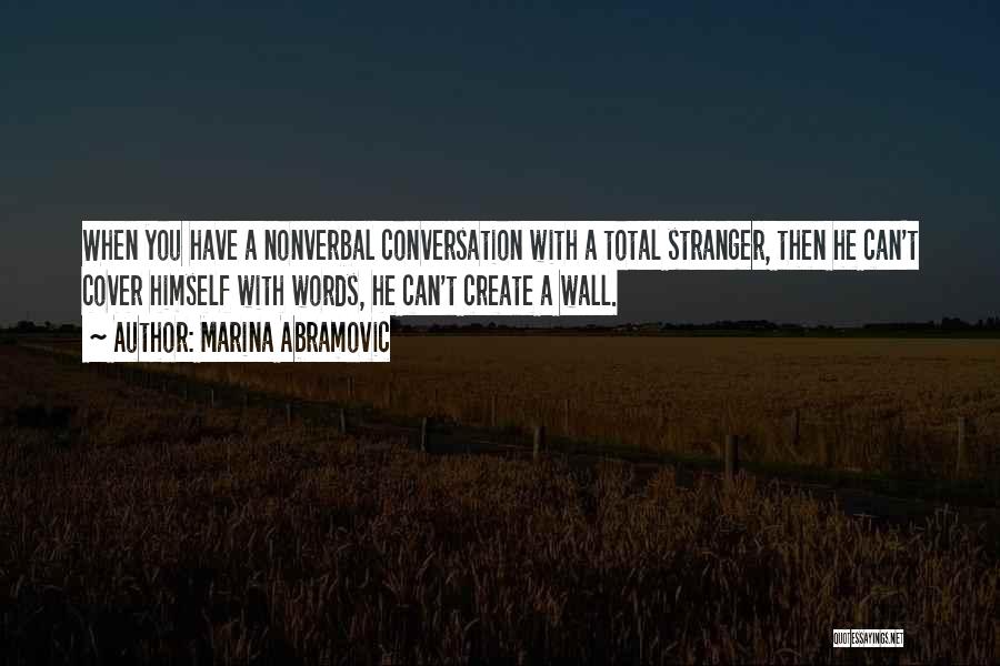 Marina Abramovic Quotes: When You Have A Nonverbal Conversation With A Total Stranger, Then He Can't Cover Himself With Words, He Can't Create