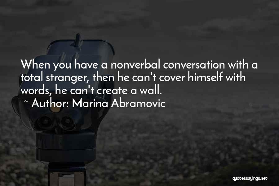 Marina Abramovic Quotes: When You Have A Nonverbal Conversation With A Total Stranger, Then He Can't Cover Himself With Words, He Can't Create