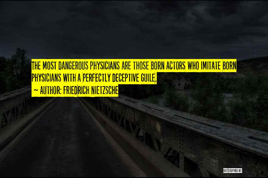 Friedrich Nietzsche Quotes: The Most Dangerous Physicians Are Those Born Actors Who Imitate Born Physicians With A Perfectly Deceptive Guile.