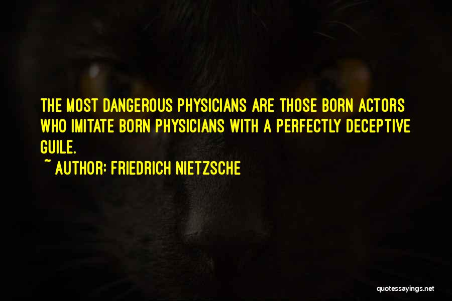 Friedrich Nietzsche Quotes: The Most Dangerous Physicians Are Those Born Actors Who Imitate Born Physicians With A Perfectly Deceptive Guile.