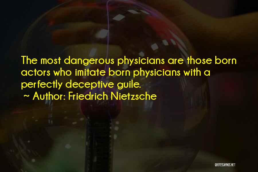 Friedrich Nietzsche Quotes: The Most Dangerous Physicians Are Those Born Actors Who Imitate Born Physicians With A Perfectly Deceptive Guile.