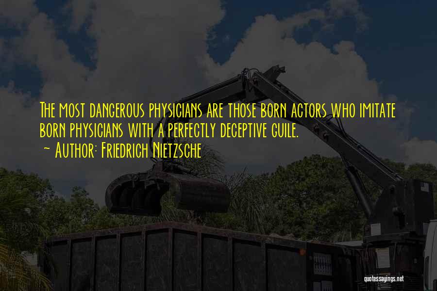 Friedrich Nietzsche Quotes: The Most Dangerous Physicians Are Those Born Actors Who Imitate Born Physicians With A Perfectly Deceptive Guile.