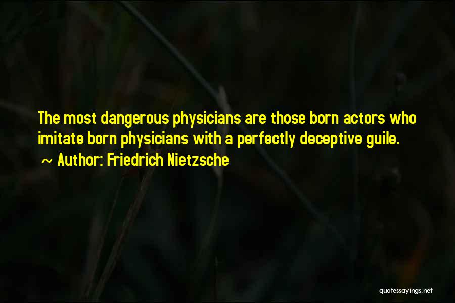 Friedrich Nietzsche Quotes: The Most Dangerous Physicians Are Those Born Actors Who Imitate Born Physicians With A Perfectly Deceptive Guile.