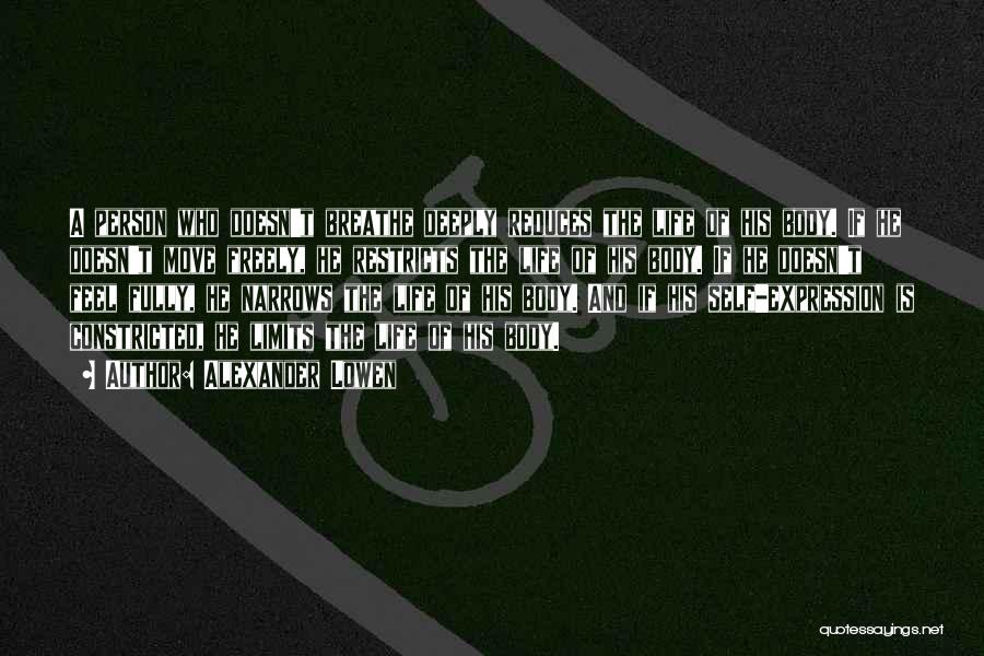 Alexander Lowen Quotes: A Person Who Doesn't Breathe Deeply Reduces The Life Of His Body. If He Doesn't Move Freely, He Restricts The