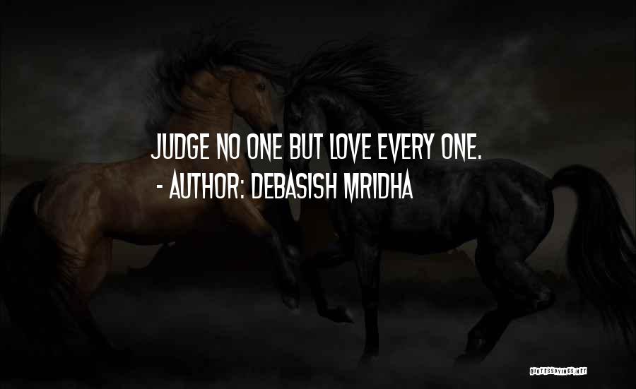 Debasish Mridha Quotes: Judge No One But Love Every One.