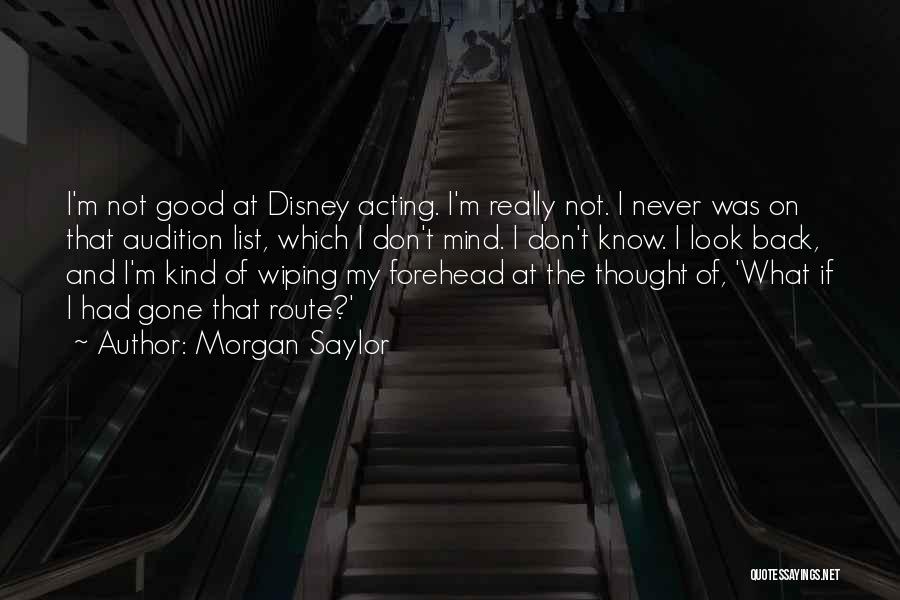 Morgan Saylor Quotes: I'm Not Good At Disney Acting. I'm Really Not. I Never Was On That Audition List, Which I Don't Mind.