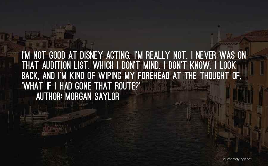 Morgan Saylor Quotes: I'm Not Good At Disney Acting. I'm Really Not. I Never Was On That Audition List, Which I Don't Mind.