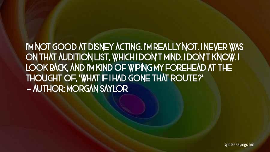 Morgan Saylor Quotes: I'm Not Good At Disney Acting. I'm Really Not. I Never Was On That Audition List, Which I Don't Mind.