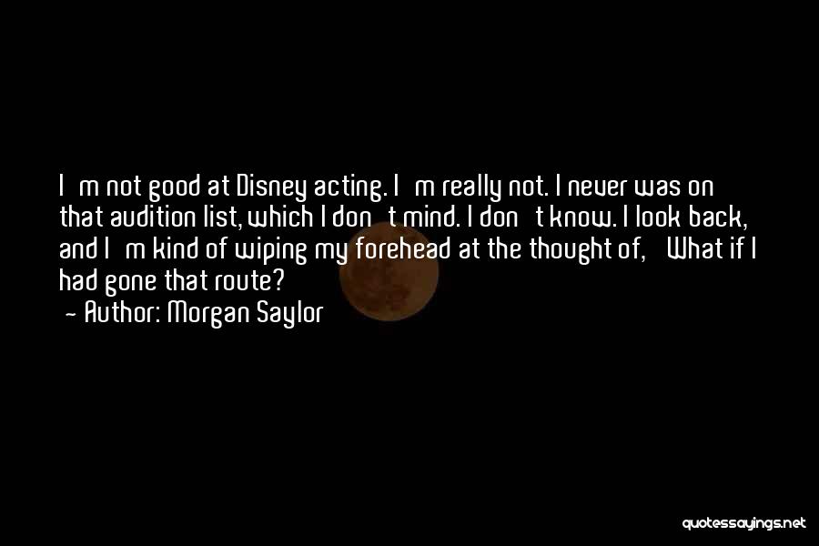 Morgan Saylor Quotes: I'm Not Good At Disney Acting. I'm Really Not. I Never Was On That Audition List, Which I Don't Mind.