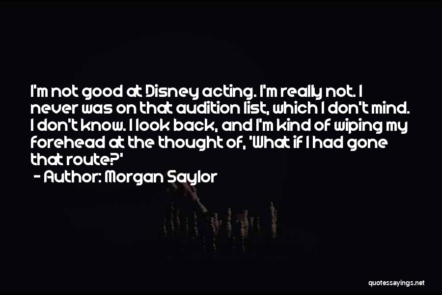 Morgan Saylor Quotes: I'm Not Good At Disney Acting. I'm Really Not. I Never Was On That Audition List, Which I Don't Mind.