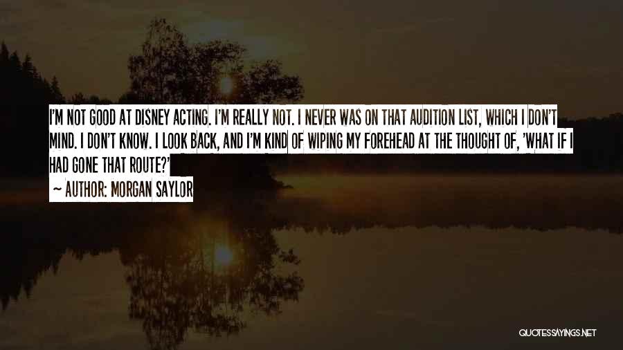 Morgan Saylor Quotes: I'm Not Good At Disney Acting. I'm Really Not. I Never Was On That Audition List, Which I Don't Mind.