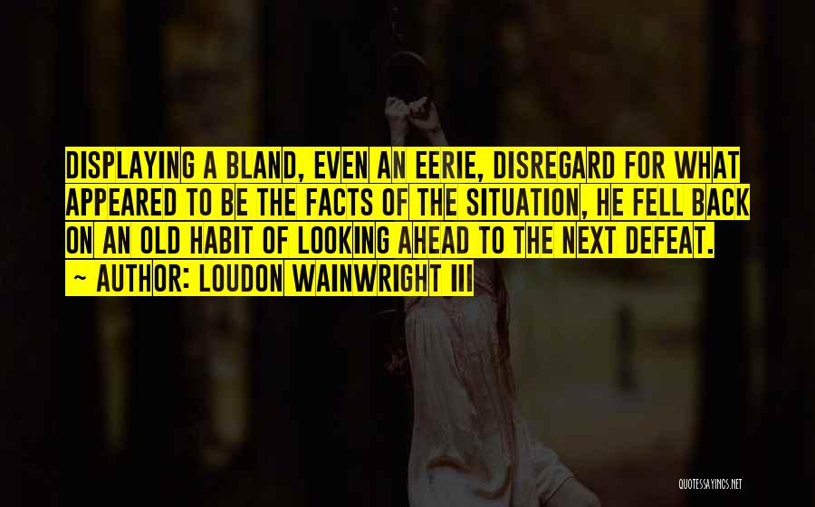 Loudon Wainwright III Quotes: Displaying A Bland, Even An Eerie, Disregard For What Appeared To Be The Facts Of The Situation, He Fell Back