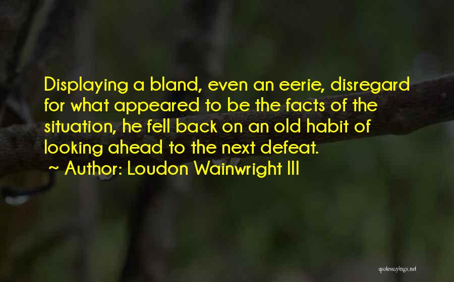 Loudon Wainwright III Quotes: Displaying A Bland, Even An Eerie, Disregard For What Appeared To Be The Facts Of The Situation, He Fell Back