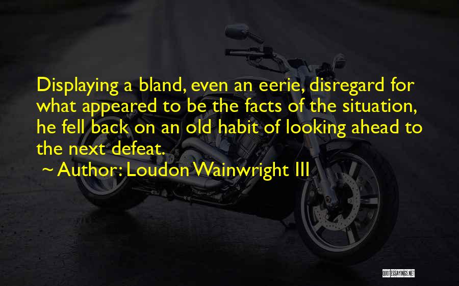 Loudon Wainwright III Quotes: Displaying A Bland, Even An Eerie, Disregard For What Appeared To Be The Facts Of The Situation, He Fell Back