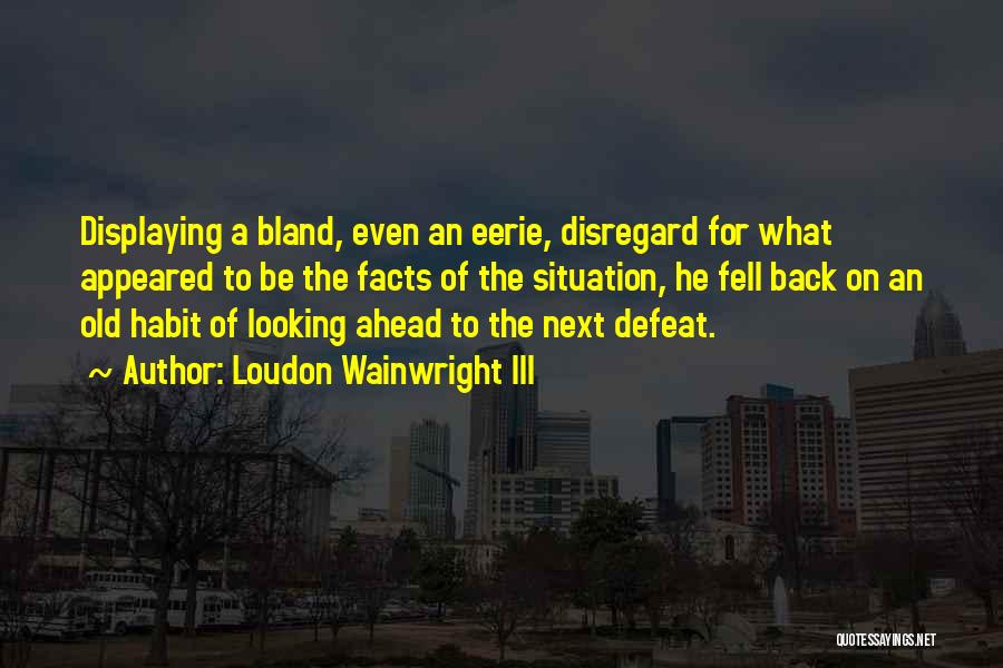 Loudon Wainwright III Quotes: Displaying A Bland, Even An Eerie, Disregard For What Appeared To Be The Facts Of The Situation, He Fell Back