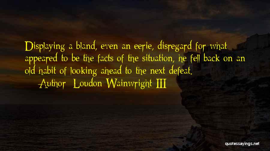 Loudon Wainwright III Quotes: Displaying A Bland, Even An Eerie, Disregard For What Appeared To Be The Facts Of The Situation, He Fell Back