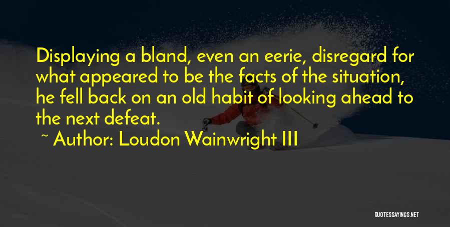 Loudon Wainwright III Quotes: Displaying A Bland, Even An Eerie, Disregard For What Appeared To Be The Facts Of The Situation, He Fell Back