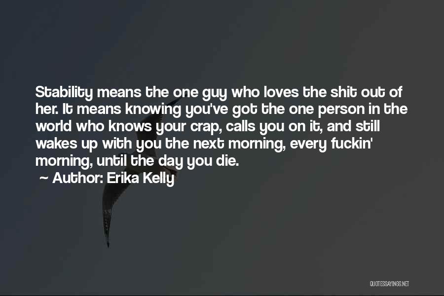 Erika Kelly Quotes: Stability Means The One Guy Who Loves The Shit Out Of Her. It Means Knowing You've Got The One Person