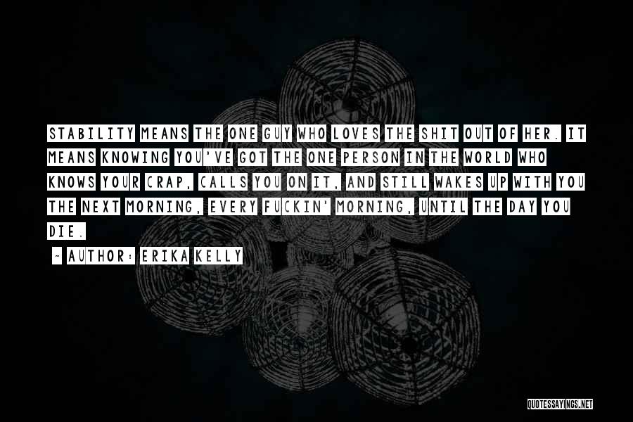 Erika Kelly Quotes: Stability Means The One Guy Who Loves The Shit Out Of Her. It Means Knowing You've Got The One Person