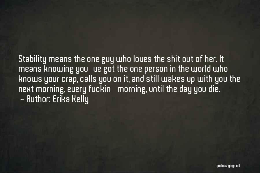 Erika Kelly Quotes: Stability Means The One Guy Who Loves The Shit Out Of Her. It Means Knowing You've Got The One Person
