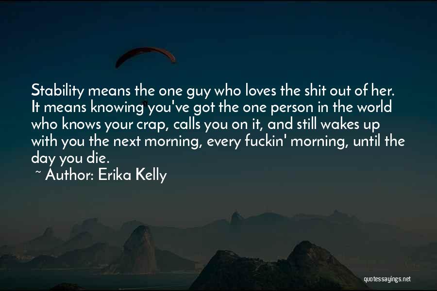 Erika Kelly Quotes: Stability Means The One Guy Who Loves The Shit Out Of Her. It Means Knowing You've Got The One Person