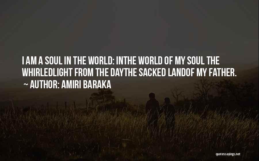 Amiri Baraka Quotes: I Am A Soul In The World: Inthe World Of My Soul The Whirledlight From The Daythe Sacked Landof My