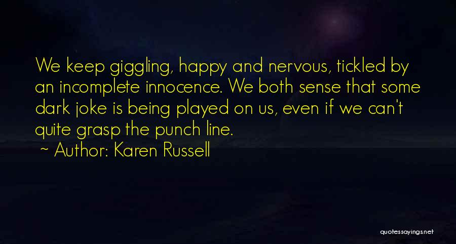 Karen Russell Quotes: We Keep Giggling, Happy And Nervous, Tickled By An Incomplete Innocence. We Both Sense That Some Dark Joke Is Being