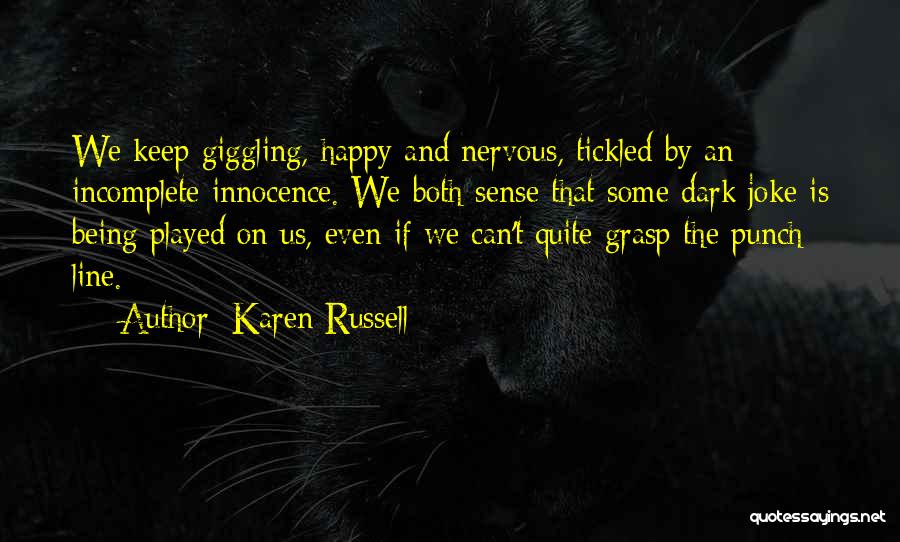 Karen Russell Quotes: We Keep Giggling, Happy And Nervous, Tickled By An Incomplete Innocence. We Both Sense That Some Dark Joke Is Being