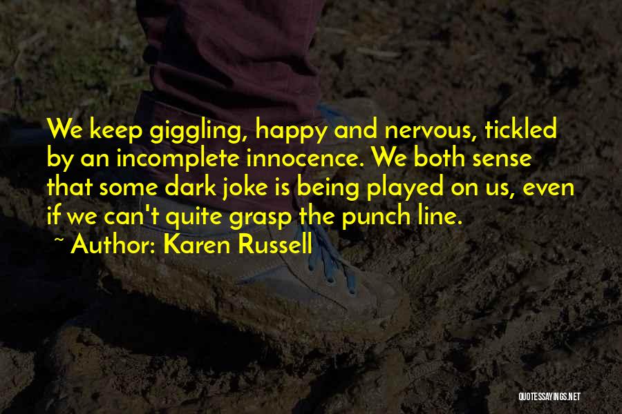 Karen Russell Quotes: We Keep Giggling, Happy And Nervous, Tickled By An Incomplete Innocence. We Both Sense That Some Dark Joke Is Being