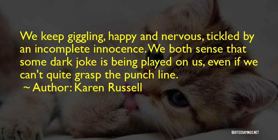 Karen Russell Quotes: We Keep Giggling, Happy And Nervous, Tickled By An Incomplete Innocence. We Both Sense That Some Dark Joke Is Being