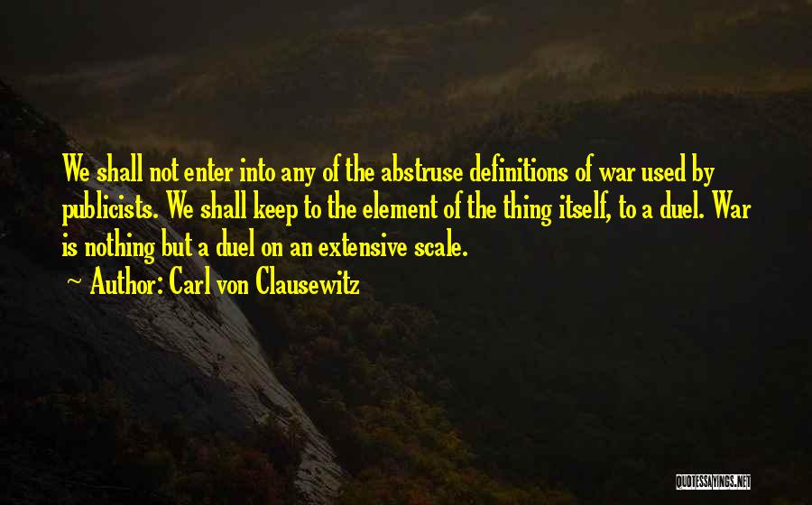 Carl Von Clausewitz Quotes: We Shall Not Enter Into Any Of The Abstruse Definitions Of War Used By Publicists. We Shall Keep To The