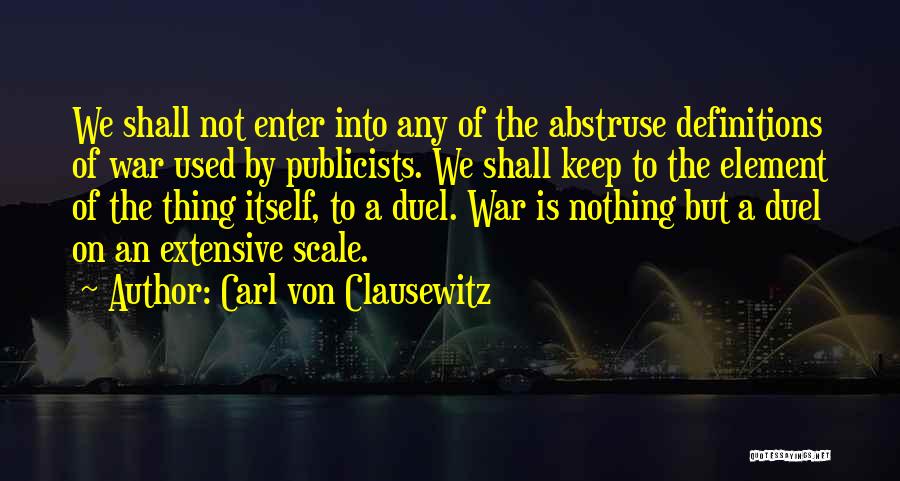 Carl Von Clausewitz Quotes: We Shall Not Enter Into Any Of The Abstruse Definitions Of War Used By Publicists. We Shall Keep To The