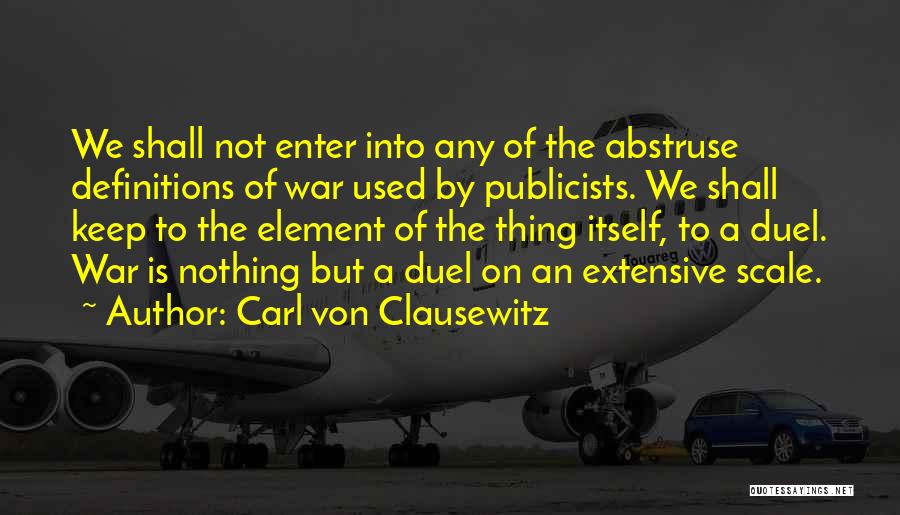 Carl Von Clausewitz Quotes: We Shall Not Enter Into Any Of The Abstruse Definitions Of War Used By Publicists. We Shall Keep To The