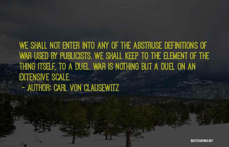 Carl Von Clausewitz Quotes: We Shall Not Enter Into Any Of The Abstruse Definitions Of War Used By Publicists. We Shall Keep To The