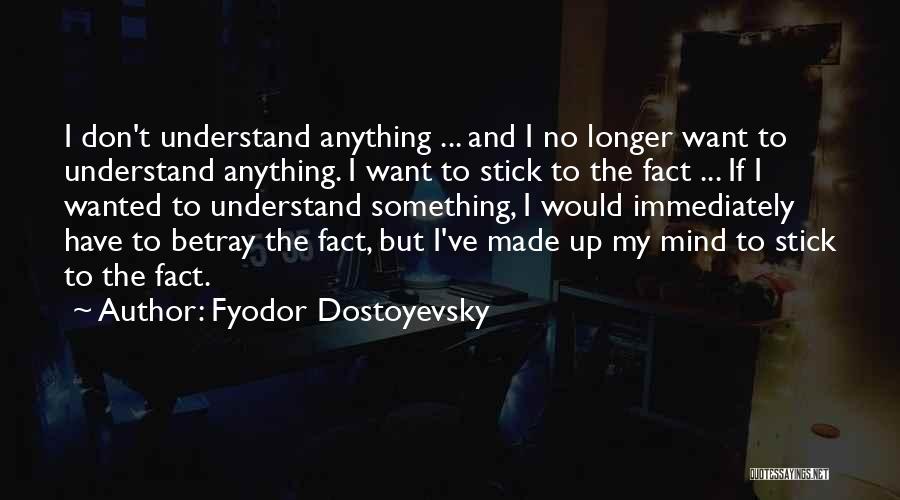 Fyodor Dostoyevsky Quotes: I Don't Understand Anything ... And I No Longer Want To Understand Anything. I Want To Stick To The Fact