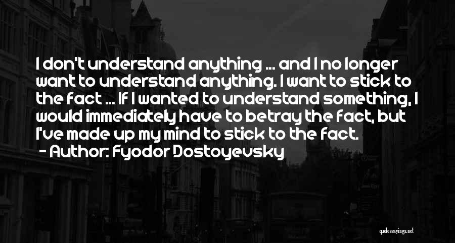 Fyodor Dostoyevsky Quotes: I Don't Understand Anything ... And I No Longer Want To Understand Anything. I Want To Stick To The Fact