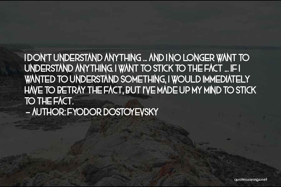 Fyodor Dostoyevsky Quotes: I Don't Understand Anything ... And I No Longer Want To Understand Anything. I Want To Stick To The Fact