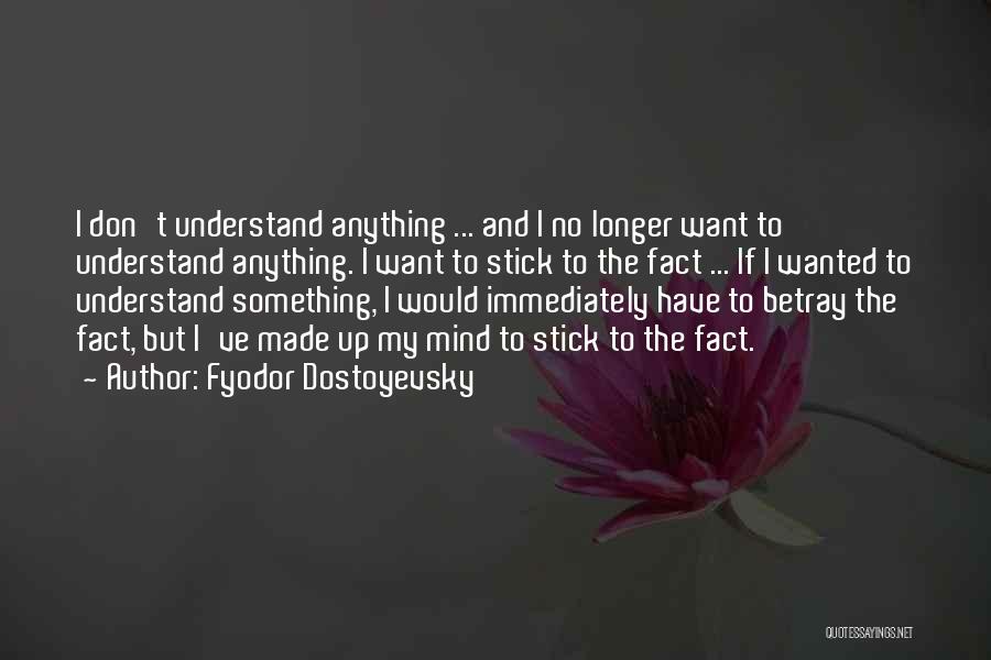 Fyodor Dostoyevsky Quotes: I Don't Understand Anything ... And I No Longer Want To Understand Anything. I Want To Stick To The Fact